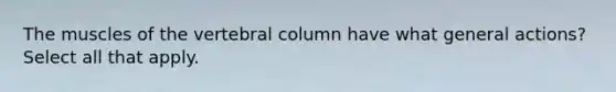 The muscles of the vertebral column have what general actions? Select all that apply.