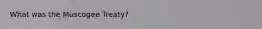 What was the Muscogee Treaty?