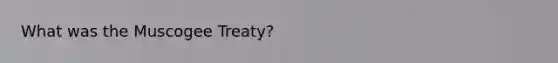 What was the Muscogee Treaty?