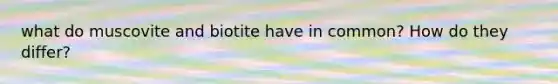 what do muscovite and biotite have in common? How do they differ?