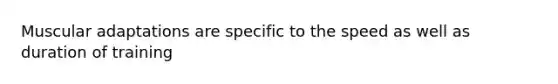 Muscular adaptations are specific to the speed as well as duration of training