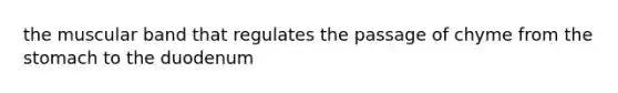 the muscular band that regulates the passage of chyme from <a href='https://www.questionai.com/knowledge/kLccSGjkt8-the-stomach' class='anchor-knowledge'>the stomach</a> to the duodenum