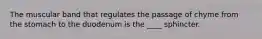 The muscular band that regulates the passage of chyme from the stomach to the duodenum is the ____ sphincter.