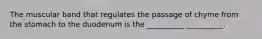 The muscular band that regulates the passage of chyme from the stomach to the duodenum is the __________ __________.