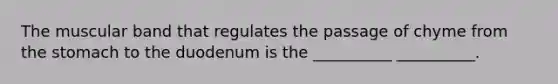 The muscular band that regulates the passage of chyme from the stomach to the duodenum is the __________ __________.