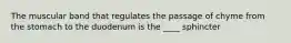 The muscular band that regulates the passage of chyme from the stomach to the duodenum is the ____ sphincter