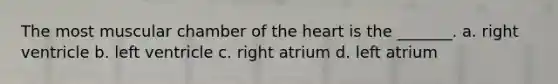 The most muscular chamber of <a href='https://www.questionai.com/knowledge/kya8ocqc6o-the-heart' class='anchor-knowledge'>the heart</a> is the _______. a. right ventricle b. left ventricle c. right atrium d. left atrium