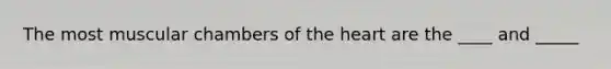 The most muscular chambers of the heart are the ____ and _____