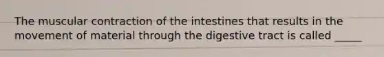 The muscular contraction of the intestines that results in the movement of material through the digestive tract is called _____