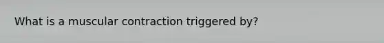 What is a muscular contraction triggered by?