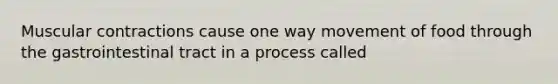 Muscular contractions cause one way movement of food through the gastrointestinal tract in a process called
