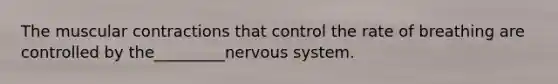 The muscular contractions that control the rate of breathing are controlled by the_________nervous system.