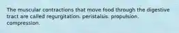 The muscular contractions that move food through the digestive tract are called ﻿﻿﻿regurgitation. ﻿﻿﻿peristalsis. ﻿﻿﻿propulsion. ﻿﻿﻿compression.