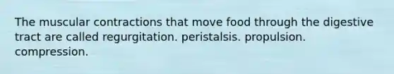 The muscular contractions that move food through the digestive tract are called ﻿﻿﻿regurgitation. ﻿﻿﻿peristalsis. ﻿﻿﻿propulsion. ﻿﻿﻿compression.