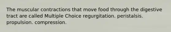 The muscular contractions that move food through the digestive tract are called Multiple Choice regurgitation. peristalsis. propulsion. compression.