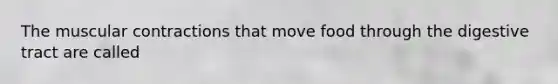 The muscular contractions that move food through the digestive tract are called