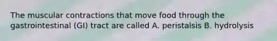 The muscular contractions that move food through the gastrointestinal (GI) tract are called A. peristalsis B. hydrolysis