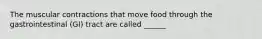 The muscular contractions that move food through the gastrointestinal (GI) tract are called ______