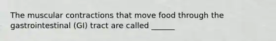 The muscular contractions that move food through the gastrointestinal (GI) tract are called ______