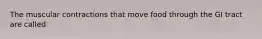 The muscular contractions that move food through the GI tract are called