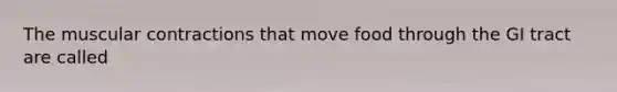 The muscular contractions that move food through the GI tract are called
