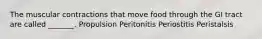 The muscular contractions that move food through the GI tract are called _______. Propulsion Peritonitis Periostitis Peristalsis