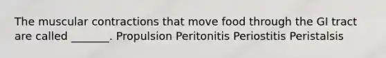 The muscular contractions that move food through the GI tract are called _______. Propulsion Peritonitis Periostitis Peristalsis