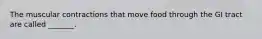 The muscular contractions that move food through the GI tract are called _______.