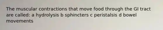 The muscular contractions that move food through the GI tract are called: a hydrolysis b sphincters c peristalsis d bowel movements