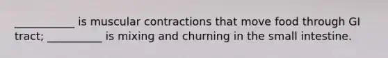 ___________ is muscular contractions that move food through GI tract; __________ is mixing and churning in <a href='https://www.questionai.com/knowledge/kt623fh5xn-the-small-intestine' class='anchor-knowledge'>the small intestine</a>.