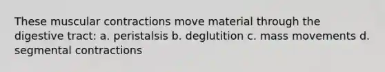 These muscular contractions move material through the digestive tract: a. peristalsis b. deglutition c. mass movements d. segmental contractions