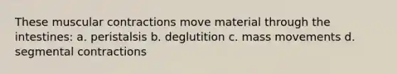 These muscular contractions move material through the intestines: a. peristalsis b. deglutition c. mass movements d. segmental contractions