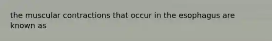 the muscular contractions that occur in the esophagus are known as