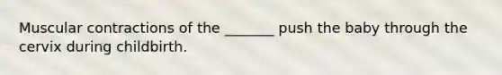 Muscular contractions of the _______ push the baby through the cervix during childbirth.