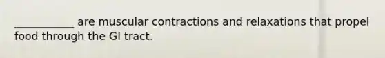 ___________ are muscular contractions and relaxations that propel food through the GI tract.