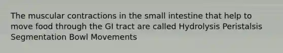 The muscular contractions in the small intestine that help to move food through the GI tract are called Hydrolysis Peristalsis Segmentation Bowl Movements