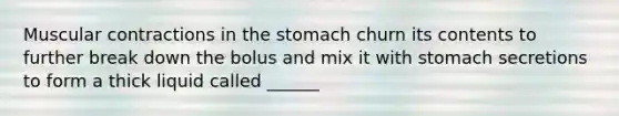 Muscular contractions in <a href='https://www.questionai.com/knowledge/kLccSGjkt8-the-stomach' class='anchor-knowledge'>the stomach</a> churn its contents to further break down the bolus and mix it with stomach secretions to form a thick liquid called ______