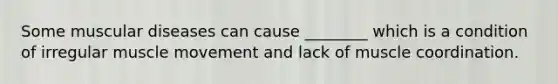 Some muscular diseases can cause ________ which is a condition of irregular muscle movement and lack of muscle coordination.