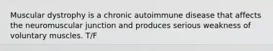Muscular dystrophy is a chronic autoimmune disease that affects the neuromuscular junction and produces serious weakness of voluntary muscles. T/F