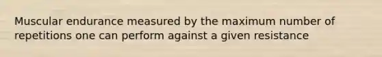 Muscular endurance measured by the maximum number of repetitions one can perform against a given resistance