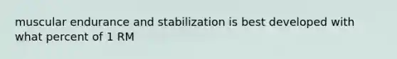 muscular endurance and stabilization is best developed with what percent of 1 RM