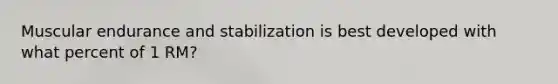 Muscular endurance and stabilization is best developed with what percent of 1 RM?