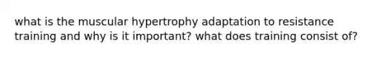 what is the muscular hypertrophy adaptation to resistance training and why is it important? what does training consist of?