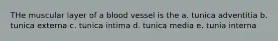 THe muscular layer of a blood vessel is the a. tunica adventitia b. tunica externa c. tunica intima d. tunica media e. tunia interna