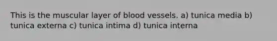 This is the muscular layer of blood vessels. a) tunica media b) tunica externa c) tunica intima d) tunica interna