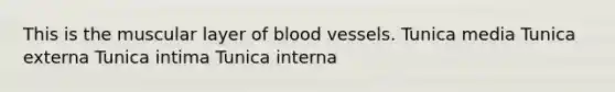 This is the muscular layer of blood vessels. Tunica media Tunica externa Tunica intima Tunica interna