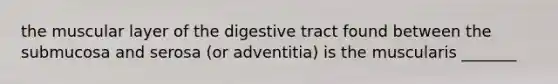 the muscular layer of the digestive tract found between the submucosa and serosa (or adventitia) is the muscularis _______