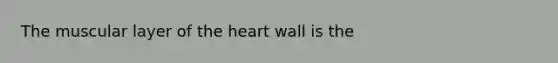 The muscular layer of the heart wall is the