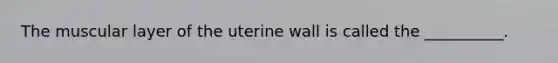 The muscular layer of the uterine wall is called the __________.