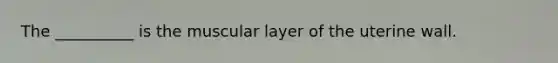 The __________ is the muscular layer of the uterine wall.